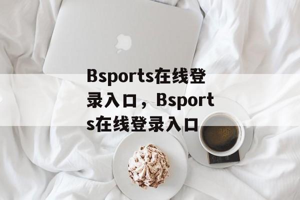 Bsports在线登录入口，Bsports在线登录入口