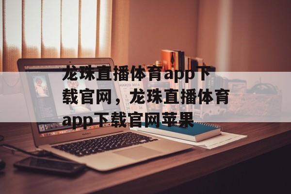 龙珠直播体育app下载官网，龙珠直播体育app下载官网苹果