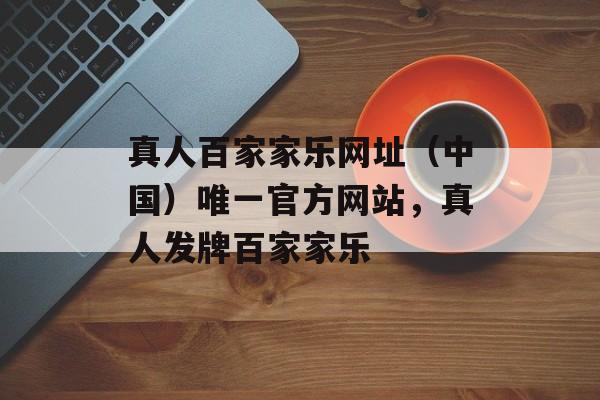 真人百家家乐网址（中国）唯一官方网站，真人发牌百家家乐